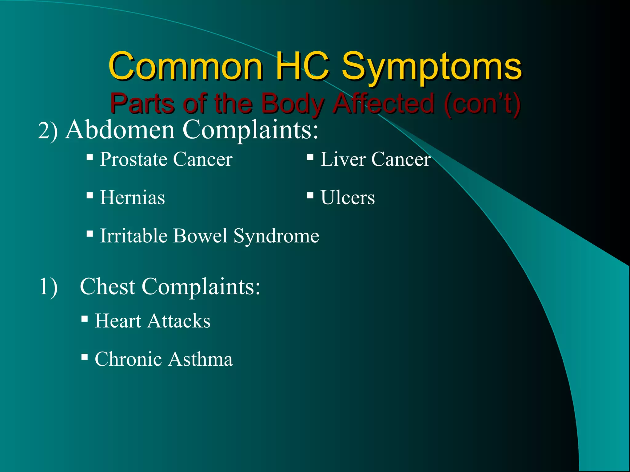 Common HC Symptoms Parts of the Body Affected (con’t) 2)  Abdomen Complaints: Prostate Cancer Hernias Irritable Bowel Syndrome Liver Cancer Ulcers Chest Complaints: Heart Attacks Chronic Asthma 