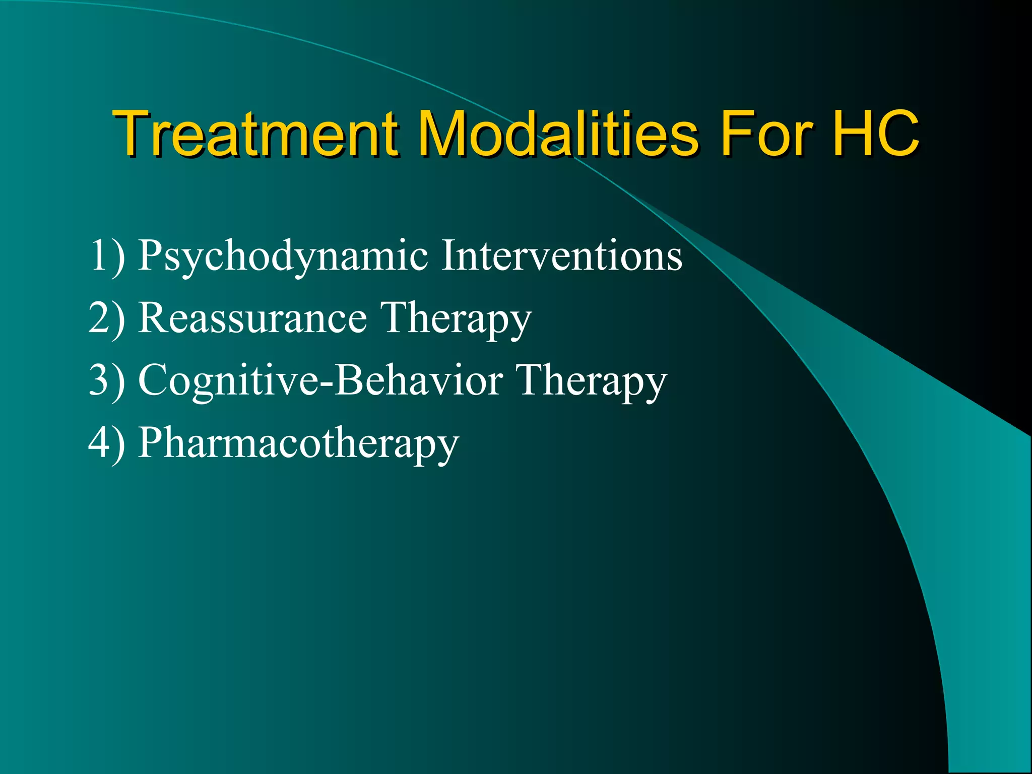 Treatment Modalities For HC 1) Psychodynamic Interventions 2) Reassurance Therapy 3) Cognitive-Behavior Therapy 4) Pharmacotherapy 