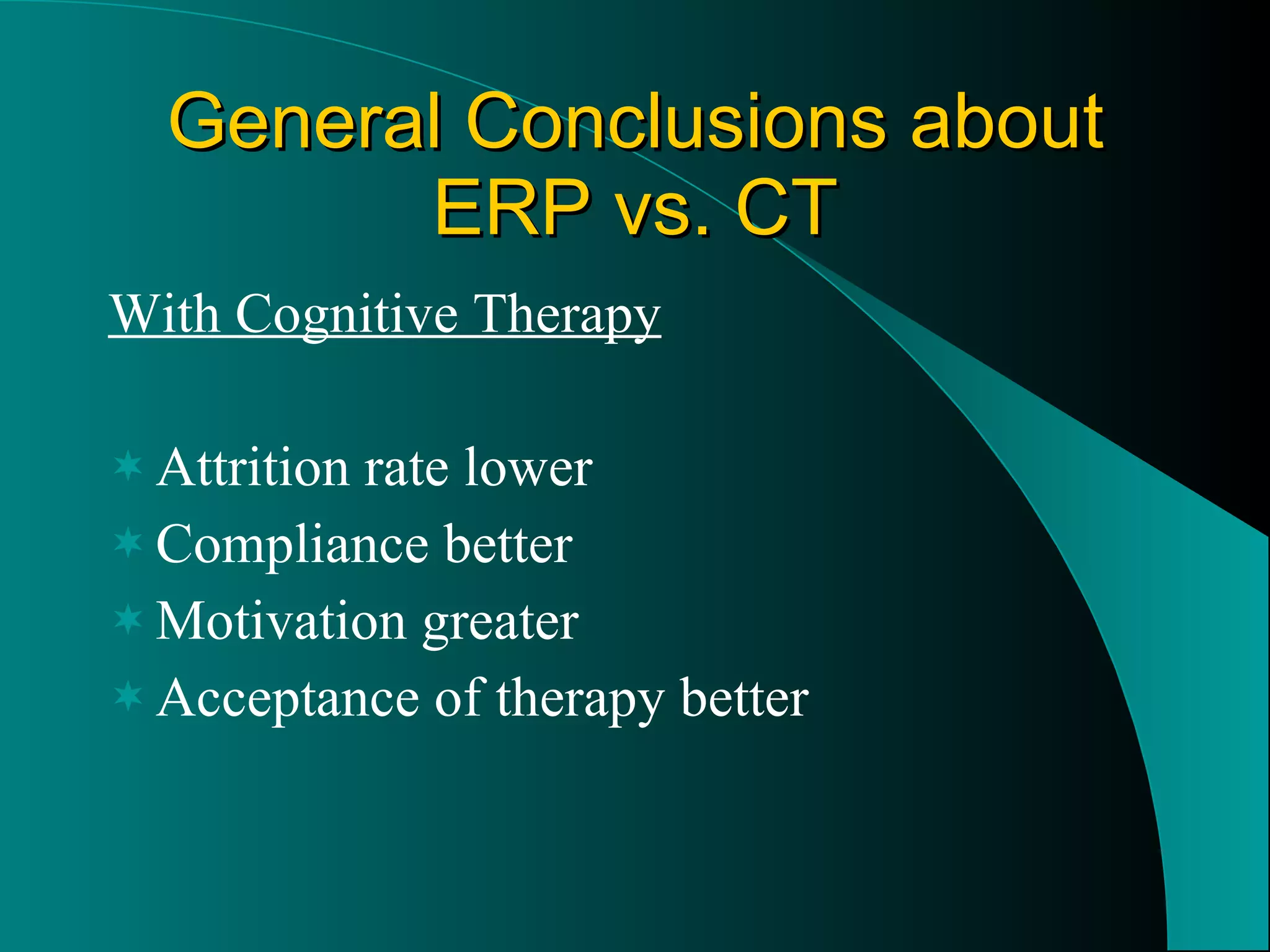 General Conclusions about ERP vs. CT With Cognitive Therapy Attrition rate lower Compliance better Motivation greater  Acceptance of therapy better 