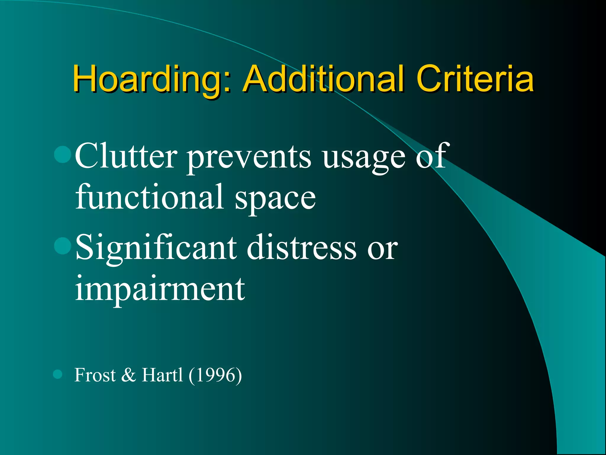 Hoarding: Additional Criteria Clutter prevents usage of functional space Significant distress or impairment Frost & Hartl (1996) 