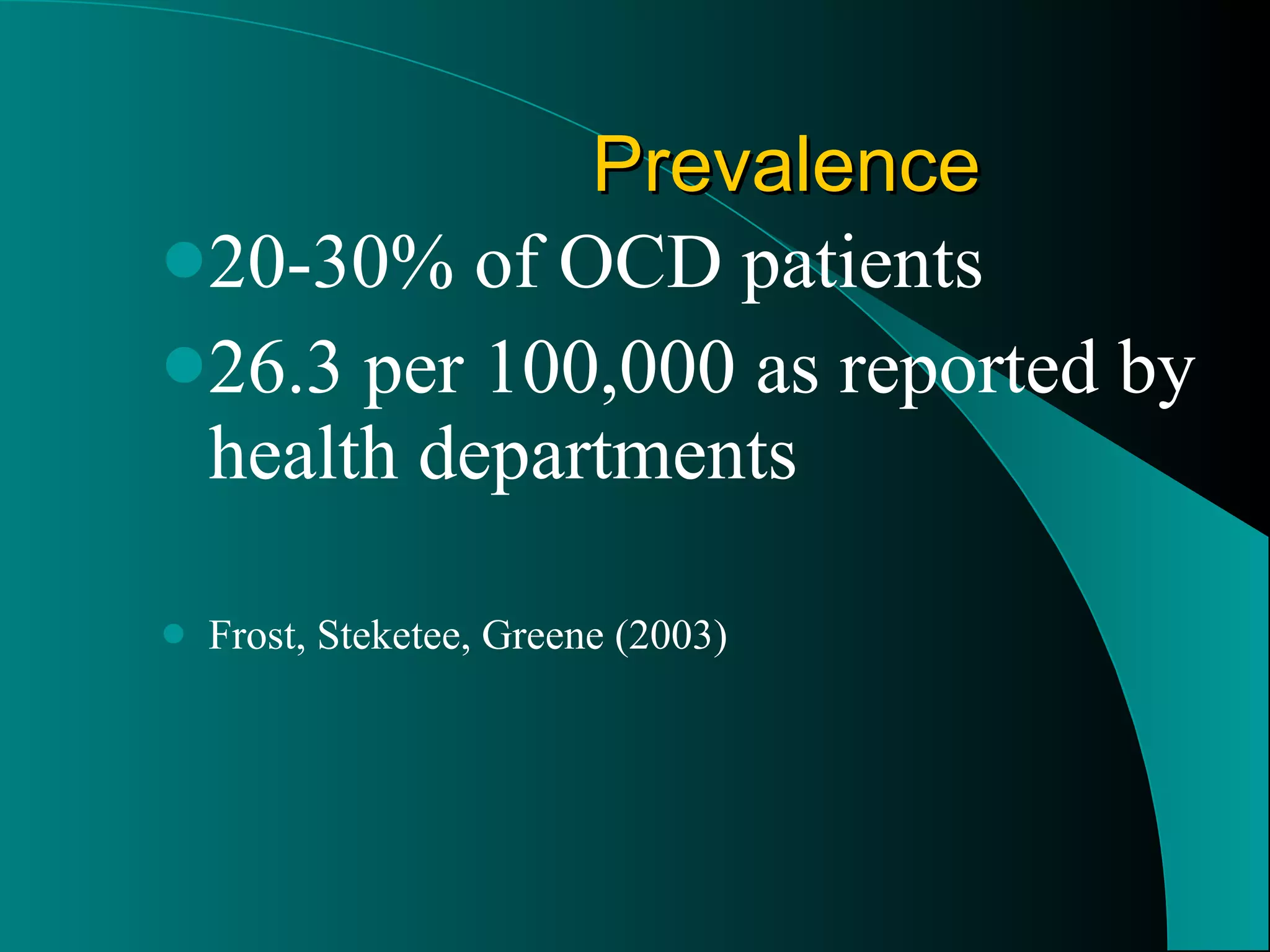 Prevalence 20-30% of OCD patients 26.3 per 100,000 as reported by health departments Frost, Steketee, Greene (2003) 