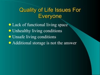 Quality of Life Issues For Everyone Lack of functional living space Unhealthy living conditions Unsafe living conditions Additional storage is not the answer 