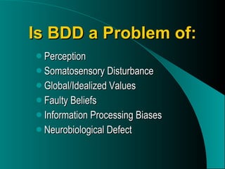 Is BDD a Problem of: Perception Somatosensory Disturbance Global/Idealized Values Faulty Beliefs Information Processing Biases Neurobiological Defect 