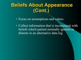 Focus on assumptions and values Collect information that is inconsistent with beliefs which patient normally ignores or distorts in an alternative data log Beliefs About Appearance (Cont.)   