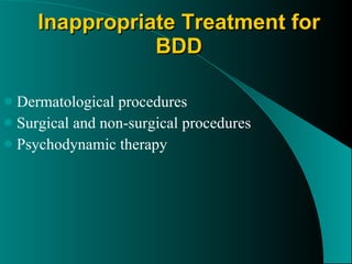 Inappropriate Treatment for BDD Dermatological procedures Surgical and non-surgical procedures Psychodynamic therapy 