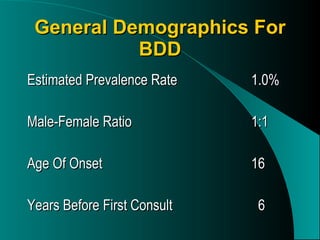 General Demographics For BDD Estimated Prevalence Rate 1.0% Male-Female Ratio 1:1 Age Of Onset 16 Years Before First Consult   6 