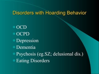 Disorders with Hoarding Behavior OCD OCPD Depression Dementia Psychosis (eg.SZ; delusional dis.) Eating Disorders 