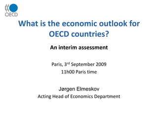 What is the economic outlook for
        OECD countries?
          An interim assessment

          Paris, 3rd September 2009
               11h00 Paris time


              Jørgen Elmeskov
     Acting Head of Economics Department
 