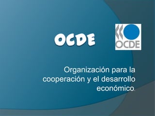 Organización para la
cooperación y el desarrollo
               económico.
 