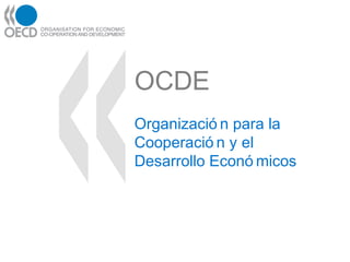 OCDE
Organizació n para la
Cooperació n y el
Desarrollo Econó micos
 