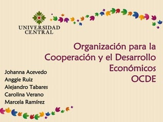 Organización para la
Cooperación y el Desarrollo
Económicos
OCDE
Johanna Acevedo
Anggie Ruiz
Alejandro Tabares
Carolina Verano
Marcela Ramírez
 