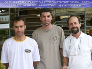 Revê-los (os amigos), faz parte das provas do campeonato nacional. Quanta
emoção em poucos dias. Segura coração. O que será mais difícil?
 