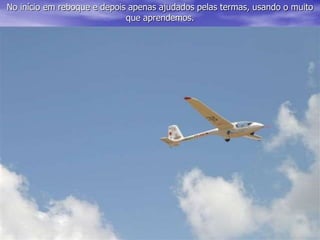 No início em reboque e depois apenas ajudados pelas termas, usando o muito
que aprendemos.
 