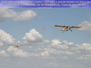 Ainda rebocados, buscamos o melhor lugar para a grande largada em busca do
conhecido e, muitas vezes, até do desconhecido. Todos os dias são de
aprendizado.
 