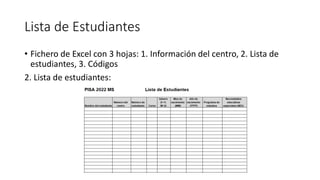 Lista de Estudiantes
• Fichero de Excel con 3 hojas: 1. Información del centro, 2. Lista de
estudiantes, 3. Códigos
2. Lista de estudiantes:
 