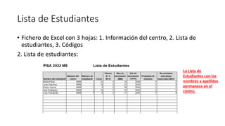 Lista de Estudiantes
• Fichero de Excel con 3 hojas: 1. Información del centro, 2. Lista de
estudiantes, 3. Códigos
2. Lista de estudiantes:
La Lista de
Estudiantes con los
nombres y apellidos
permanece en el
centro.
 