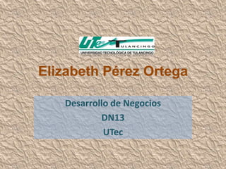 Elizabeth Pérez Ortega

   Desarrollo de Negocios
           DN13
            UTec
 