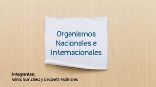 Organismos
Nacionales e
Internacionales
Integrantes:
Glinis González y Cecibeth Molinares
 