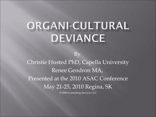By
Christie Husted PhD, Capella University
          Renee Gendron MA,
Presented at the 2010 ASAC Conference
       May 21-25, 2010 Regina, SK
            © SBM Consulting Services LLC
 