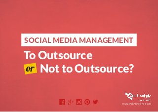 SOCIAL MEDIA MANAGEMENTSOCIAL MEDIA MANAGEMENT
To Outsource
Not to Outsource?or
www.theonlinecircle.com
 