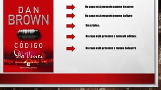 Na capa está presente o nome do autor;
Na capa está presente o nome do livro;
Um criptex ;
Na capa está presente o nome da editora;
Na capa está presente o museu do louvre
 