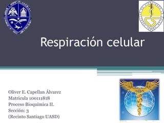 Respiración celular
Oliver E. Capellan Álvarez
Matricula 100111818
Proceso Bioquímica II.
Sección: 3
(Recinto Santiago UASD)
 