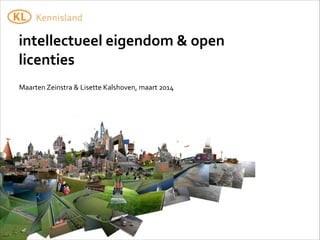 Maarten	
  Zeinstra	
  &	
  Lisette	
  Kalshoven,	
  maart	
  2014
intellectueel	
  eigendom	
  &	
  open	
  
licenties
 