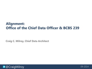 @CraigMilroy 09-2014 
Alignment: 
Office of the Chief Data Officer & BCBS 239 
Craig C. Milroy, Chief Data Architect 
 