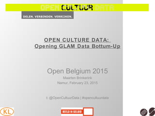 OPEN CULTURE DATA:
Opening GLAM Data Bottum-Up
Open Belgium 2015
Maarten Brinkerink
Namur, February 23, 2015
t: @OpenCultuurData | #opencultuurdata
 
