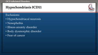 Click to edit Master title style
• Edit Master text styles
• Second level
• Third level
• Fourth level
• Fifth level
OCD &Related Disorders
Hypochondriasis ICD11
Exclusions:
• Hypochondriacal neurosis
• Nosophobia
• Illness anxiety disorder
• Body dysmorphic disorder
• Fear of cancer
 