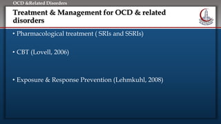 Click to edit Master title style
• Edit Master text styles
• Second level
• Third level
• Fourth level
• Fifth level
OCD &Related Disorders
Treatment & Management for OCD & related
disorders
• Pharmacological treatment ( SRIs and SSRIs)
• CBT (Lovell, 2006)
• Exposure & Response Prevention (Lehmkuhl, 2008)
 