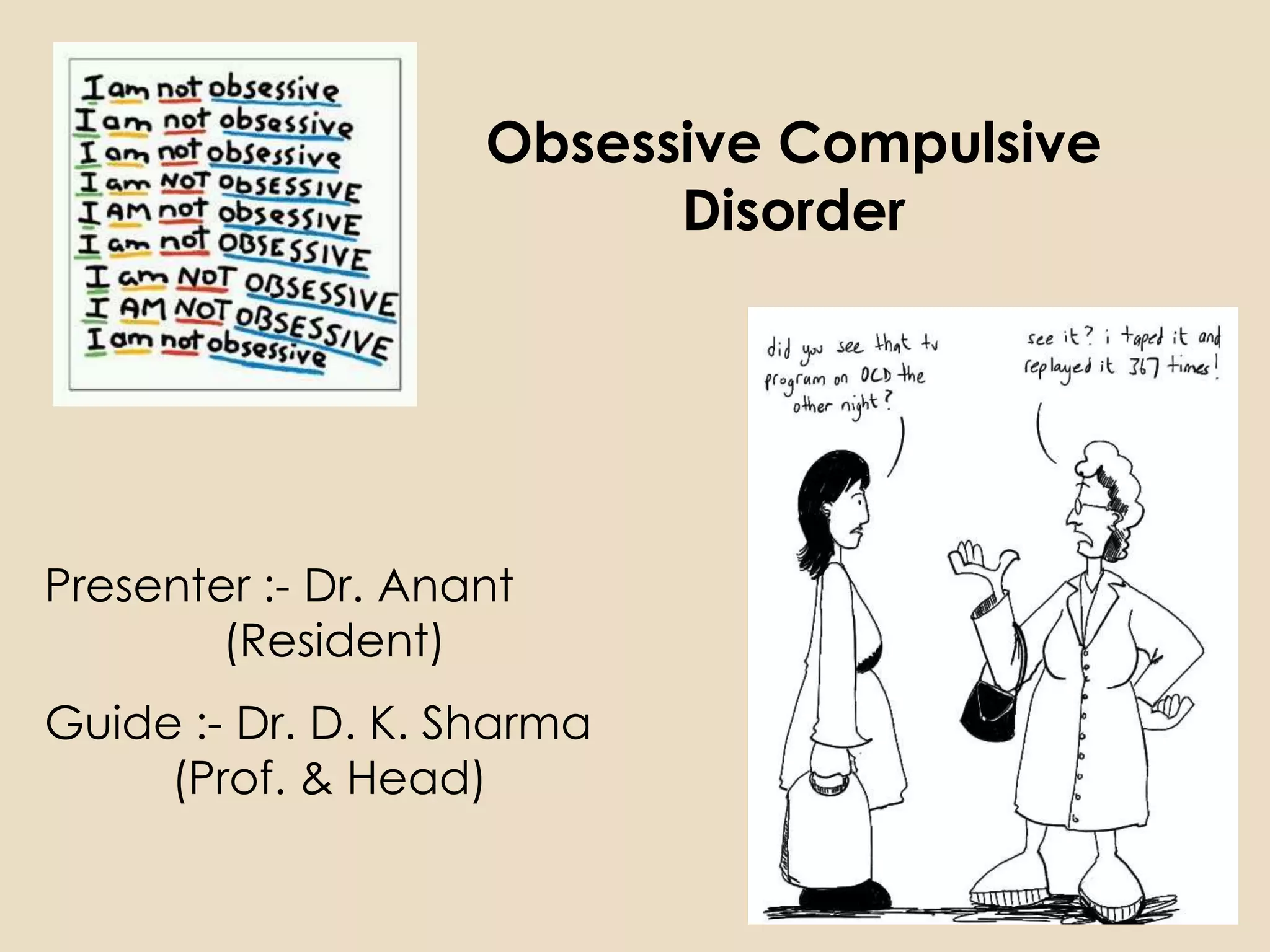 Obsessive Compulsive
                          Disorder




Presenter :- Dr. Anant
        (Resident)
Guide :- Dr. D. K. Sharma
     (Prof. & Head)
 