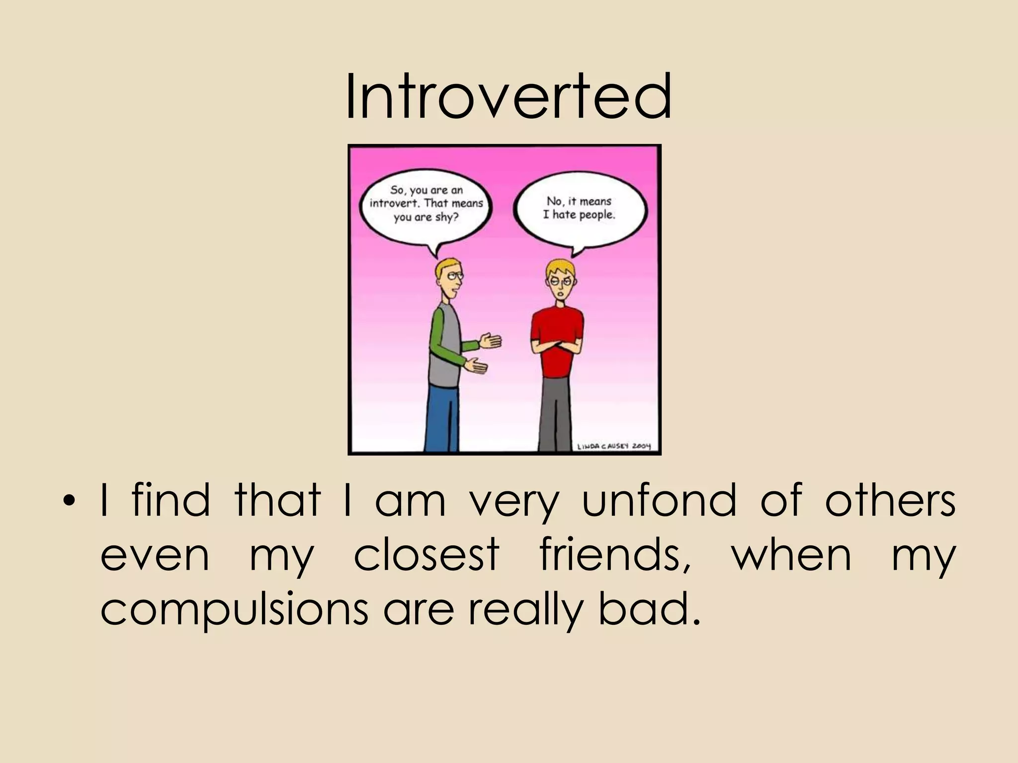 Introverted




• I find that I am very unfond of others
  even my closest friends, when my
  compulsions are really bad.
 