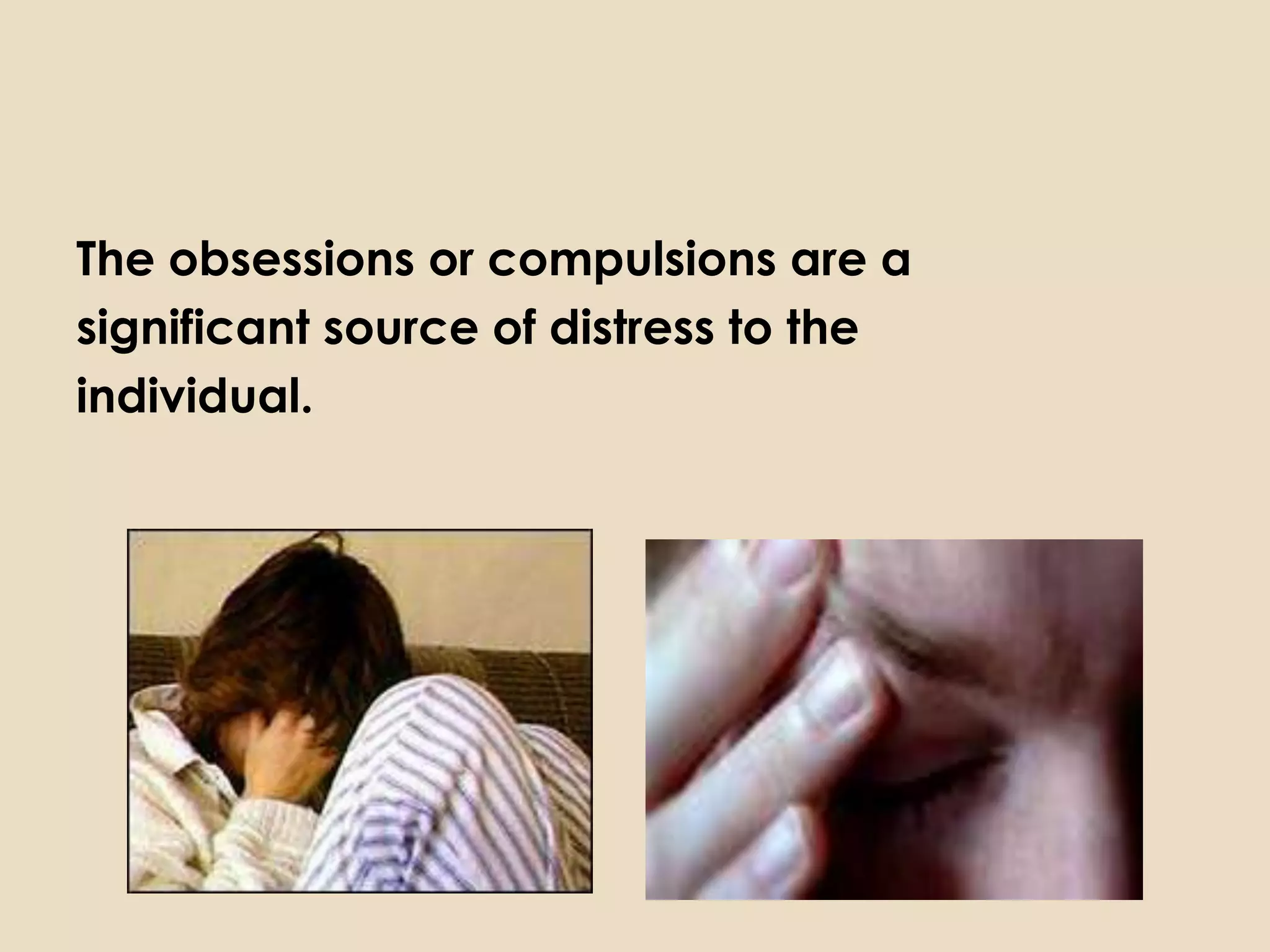 The obsessions or compulsions are a
significant source of distress to the
individual.
 