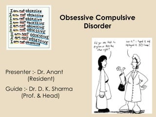 Obsessive Compulsive
                          Disorder




Presenter :- Dr. Anant
        (Resident)
Guide :- Dr. D. K. Sharma
     (Prof. & Head)
 