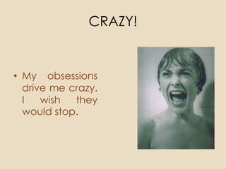 CRAZY!


• My obsessions
  drive me crazy.
  I   wish  they
  would stop.
 