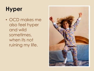 Hyper
• OCD makes me
  also feel hyper
  and wild
  sometimes,
  when its not
  ruining my life.
 