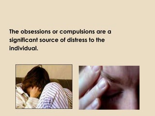 The obsessions or compulsions are a
significant source of distress to the
individual.
 