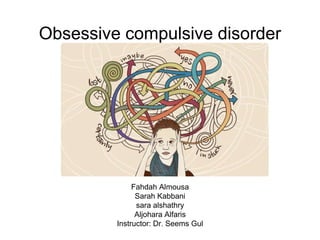 Obsessive compulsive disorder
Fahdah Almousa
Sarah Kabbani
sara alshathry
Aljohara Alfaris
Instructor: Dr. Seems Gul
 