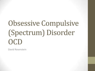 Obsessive Compulsive
(Spectrum) Disorder
OCD
David Rosenstein
 