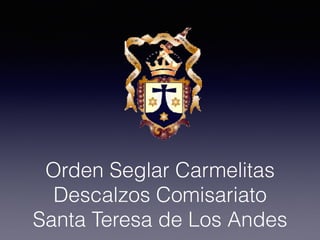 Orden Seglar Carmelitas
Descalzos Comisariato
Santa Teresa de Los Andes
 