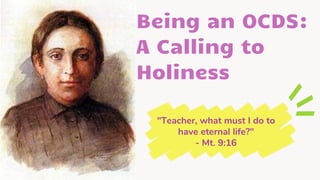 Being an OCDS:
A Calling to
Holiness
"Teacher, what must I do to
have eternal life?"
- Mt. 9:16
 