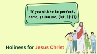 Holiness for Jesus Christ
If you wish to be perfect,
come, follow me. (Mt. 19:21)
 