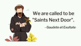 We are called to be
"Saints Next Door".
- Gaudete et Exultate
 