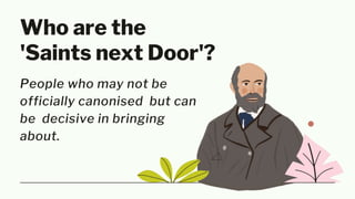 Who are the
'Saints next Door'?
People who may not be
officially canonised but can
be decisive in bringing
about.
 