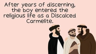 After years of discerning,
the boy entered the
religious life as a Discalced
Carmelite.
 