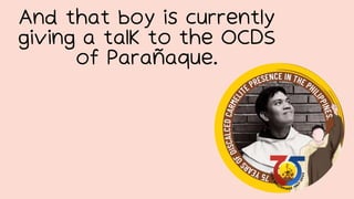 And that boy is currently
giving a talk to the OCDS
of Parañaque.
 