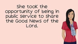 She took the
opportunity of being in
public service to share
the Good News of the
Lord.
 
