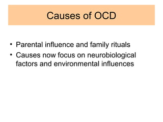 Causes of OCD
• Parental influence and family rituals
• Causes now focus on neurobiological
factors and environmental influences
 