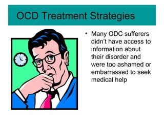 OCD Treatment Strategies
• Many ODC sufferers
didn’t have access to
information about
their disorder and
were too ashamed or
embarrassed to seek
medical help
 